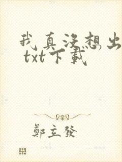我真没想出名啊 txt下载