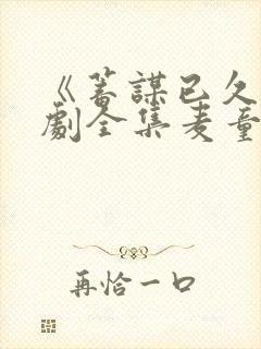《蓄谋已久》短剧全集麦童在线观看