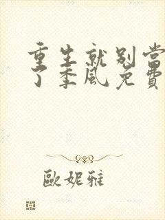 重生就别当舔狗了季风免费阅读