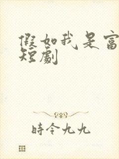 假如我是富二代短剧 假如我是富二代短剧