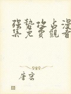 强势攻占漫画全集免费观看完整版漫画