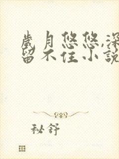 岁月悠悠,深情留不住小说