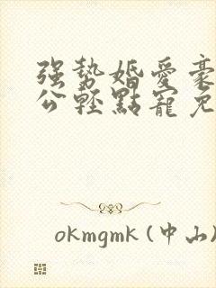 强势婚爱豪门老公轻点宠免费阅读