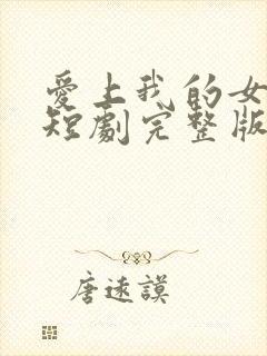 爱上我的女总裁短剧完整版免费看