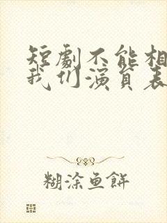 短剧不能相爱的我们演员表