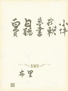 白日梦我小说免费听书软件