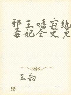 邪王嗜宠纨绔小毒妃全文免费阅读