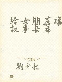 给女朋友讲爱情故事长篇