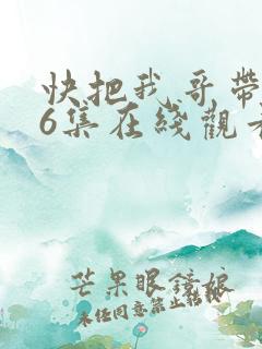快把我哥带走第6集在线观看