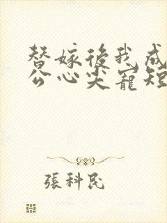 替嫁后我成了老公心尖宠短剧