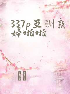 337p亚洲熟妇啪啪