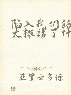 陷入我们的热恋大概讲了什么