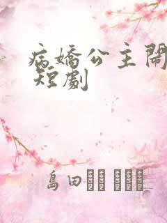 病娇公主闹翻天 短剧