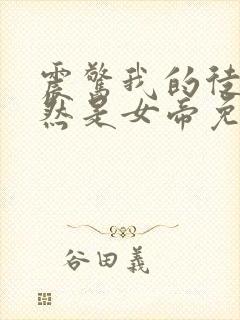 震惊我的徒弟居然是女帝免费