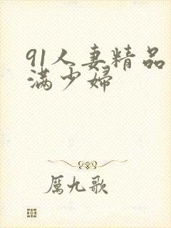 91人妻精品丰满少妇