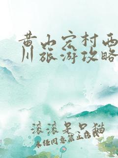 黄山宏村西递塔川旅游攻略