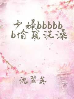 少妇bbbbbb偷窥洗澡