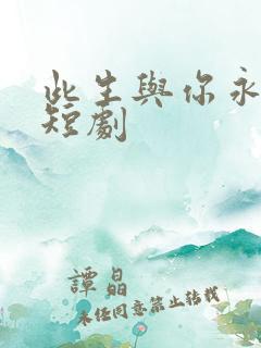 此生与你永离别短剧