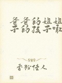 爸爸的姐姐的儿子的孩子喊我什么
