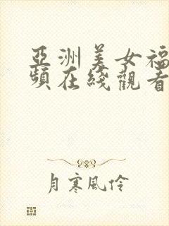 亚洲美女福利视频在线观看