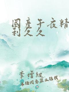 国产午夜精品福利久久