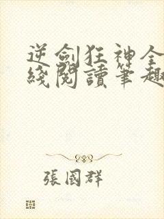 逆剑狂神全文在线阅读笔趣阁 逆剑狂神全文在线阅读笔趣阁