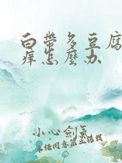 白带多豆腐渣瘙痒怎么办