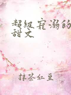 超级宠溺的古言甜文