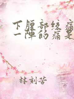 下腹部绞痛一阵一阵的痛是什么原因
