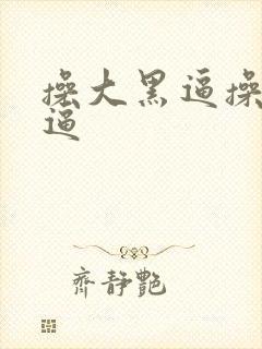 操大黑逼操大黑逼
