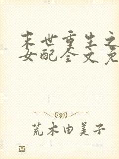 末世重生之坏坏女配全文免费阅读