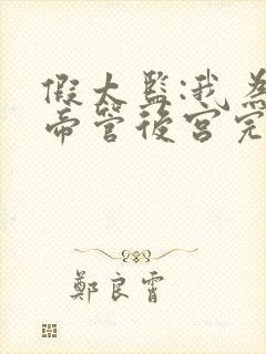 假太监:我为女帝管后宫完整阅读