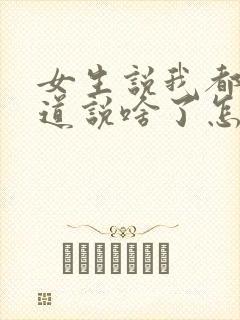 女生说我都不知道说啥了怎么回复
