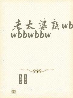 老太婆熟wbbwbbwbbw