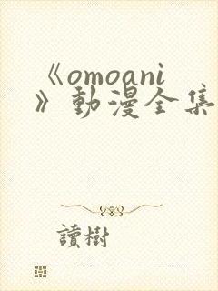 《omoani》动漫全集在线观看
