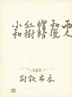 小红帽和两只狼和树精猎人的故事