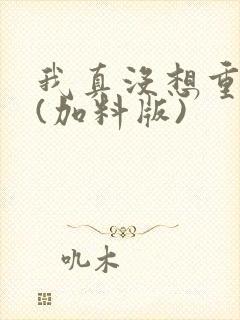 我真没想重生啊(加料版)