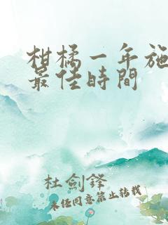 柑橘一年施肥的最佳时间