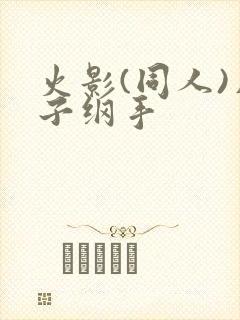火影(同人)片子纲手