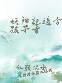 妖神记适合多大孩子看