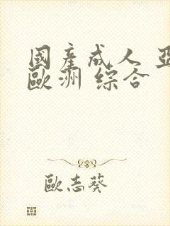 国产成人 亚洲欧洲 综合