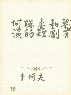 何聪睿和刘念主演的短剧有哪些