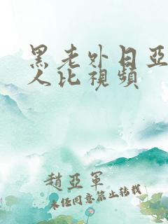 黑老外日亚洲女人比视频