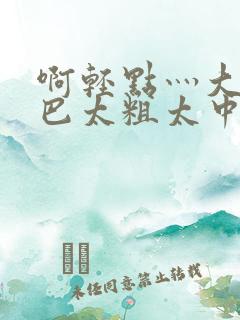 啊轻点灬大ji巴太粗太中文字