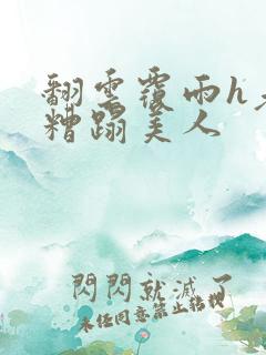 翻云覆雨h老头糟蹋美人