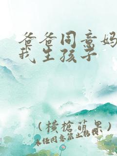 爸爸同意妈妈为我生孩子