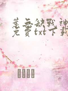 叶无缺战神狂飙免费txt下载