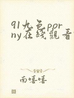91九色porny在线观看蝌蚪 91九色porny在线观看蝌蚪