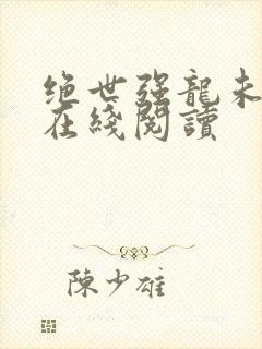 绝世强龙未删减在线阅读