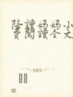 陪读妈妈小说免费阅读全文最新章节更新时间